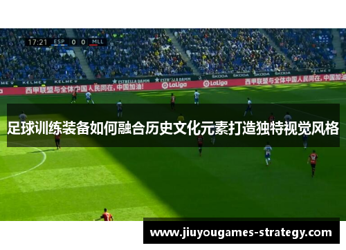 足球训练装备如何融合历史文化元素打造独特视觉风格