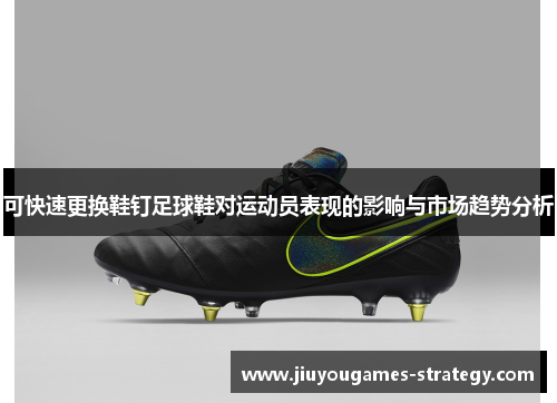 可快速更换鞋钉足球鞋对运动员表现的影响与市场趋势分析